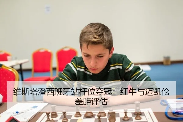 维斯塔潘西班牙站杆位夺冠：红牛与迈凯伦差距评估