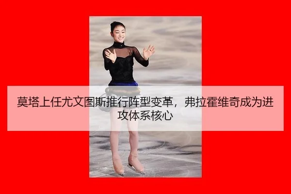 莫塔上任尤文图斯推行阵型变革，弗拉霍维奇成为进攻体系核心